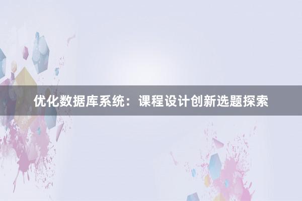 优化数据库系统：课程设计创新选题探索